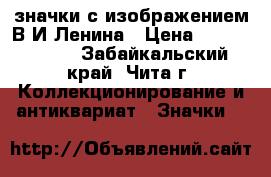 значки с изображением В.И.Ленина › Цена ­ 75 000 000 - Забайкальский край, Чита г. Коллекционирование и антиквариат » Значки   